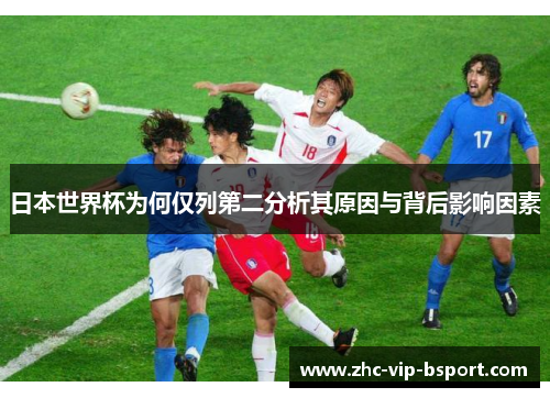 日本世界杯为何仅列第二分析其原因与背后影响因素 日本世界杯为何仅列第二分析其原因与背后影响因素