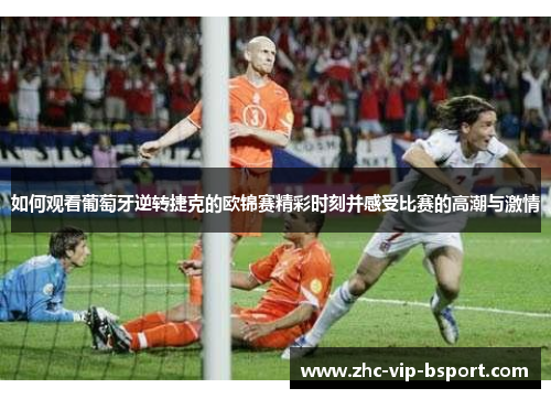 如何观看葡萄牙逆转捷克的欧锦赛精彩时刻并感受比赛的高潮与激情