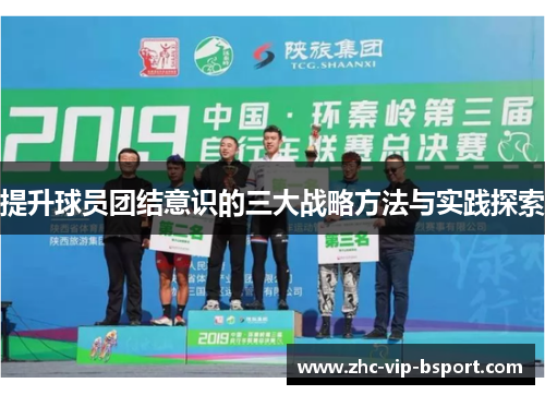 提升球员团结意识的三大战略方法与实践探索 提升球员团结意识的三大战略方法与实践探索