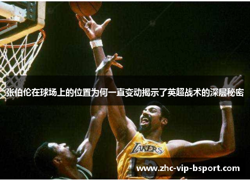 张伯伦在球场上的位置为何一直变动揭示了英超战术的深层秘密 张伯伦在球场上的位置为何一直变动揭示了英超战术的深层秘密