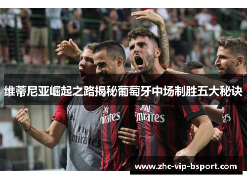 维蒂尼亚崛起之路揭秘葡萄牙中场制胜五大秘诀