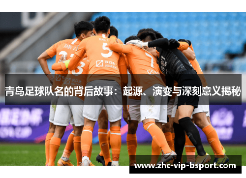 青岛足球队名的背后故事:起源、演变与深刻意义揭秘 青岛足球队名的背后故事:起源、演变与深刻意义揭秘