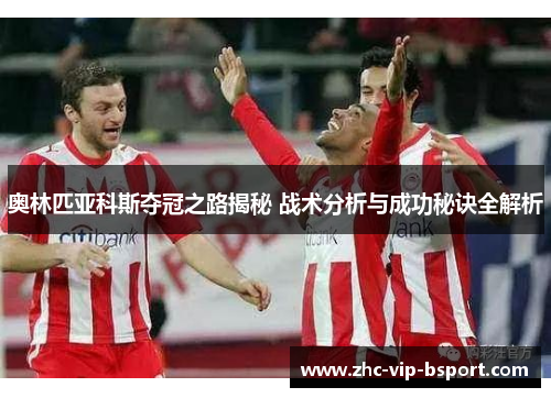 奥林匹亚科斯夺冠之路揭秘 战术分析与成功秘诀全解析 奥林匹亚科斯夺冠之路揭秘 战术分析与成功秘诀全解析