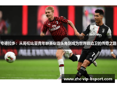 夸德拉多:从哥伦比亚青年联赛崭露头角到成为世界级边卫的传奇之路 夸德拉多:从哥伦比亚青年联赛崭露头角到成为世界级边卫的传奇之路