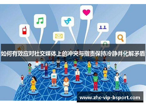 如何有效应对社交媒体上的冲突与指责保持冷静并化解矛盾