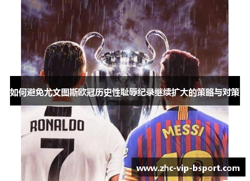 如何避免尤文图斯欧冠历史性耻辱纪录继续扩大的策略与对策 如何避免尤文图斯欧冠历史性耻辱纪录继续扩大的策略与对策