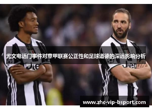 尤文电话门事件对意甲联赛公正性和足球道德的深远影响分析 尤文电话门事件对意甲联赛公正性和足球道德的深远影响分析
