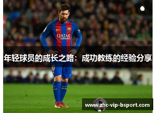 年轻球员的成长之路:成功教练的经验分享 年轻球员的成长之路:成功教练的经验分享