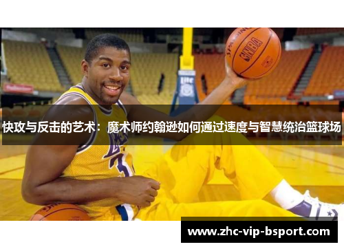 快攻与反击的艺术：魔术师约翰逊如何通过速度与智慧统治篮球场