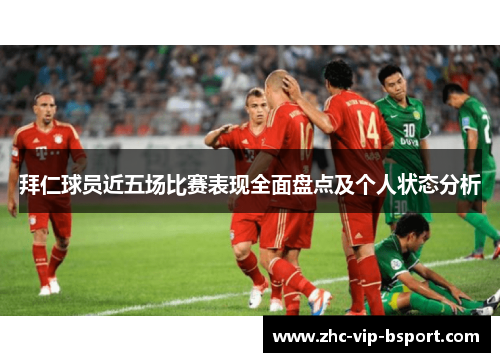 拜仁球员近五场比赛表现全面盘点及个人状态分析 拜仁球员近五场比赛表现全面盘点及个人状态分析