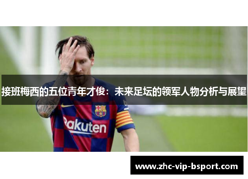 接班梅西的五位青年才俊:未来足坛的领军人物分析与展望 接班梅西的五位青年才俊:未来足坛的领军人物分析与展望