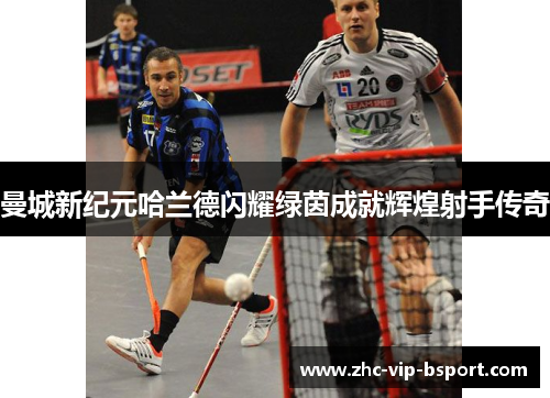 曼城新纪元哈兰德闪耀绿茵成就辉煌射手传奇 曼城新纪元哈兰德闪耀绿茵成就辉煌射手传奇