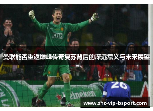 曼联能否重返巅峰传奇复苏背后的深远意义与未来展望 曼联能否重返巅峰传奇复苏背后的深远意义与未来展望