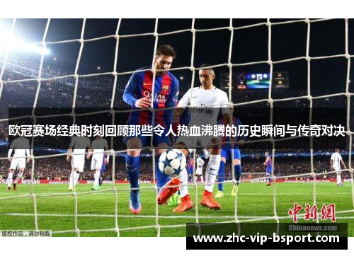 欧冠赛场经典时刻回顾那些令人热血沸腾的历史瞬间与传奇对决 欧冠赛场经典时刻回顾那些令人热血沸腾的历史瞬间与传奇对决