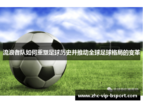 流浪者队如何重塑足球历史并推动全球足球格局的变革 流浪者队如何重塑足球历史并推动全球足球格局的变革