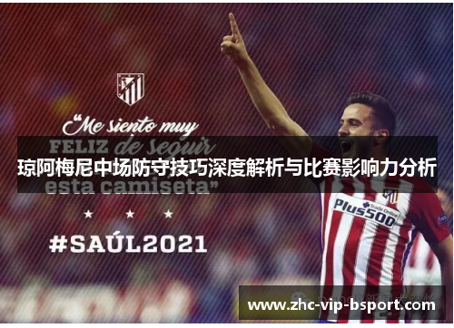 琼阿梅尼中场防守技巧深度解析与比赛影响力分析 琼阿梅尼中场防守技巧深度解析与比赛影响力分析