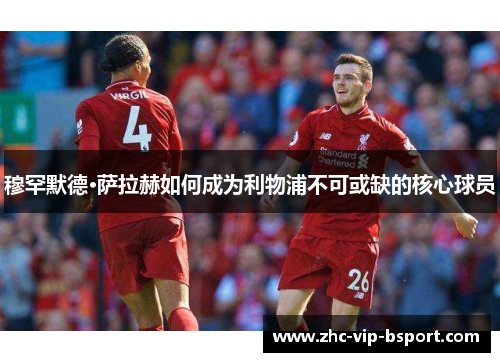 穆罕默德·萨拉赫如何成为利物浦不可或缺的核心球员