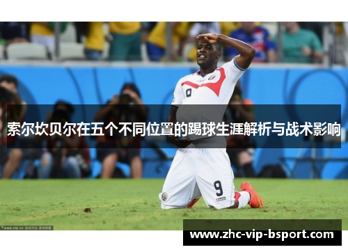 索尔坎贝尔在五个不同位置的踢球生涯解析与战术影响 索尔坎贝尔在五个不同位置的踢球生涯解析与战术影响