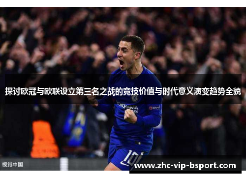 探讨欧冠与欧联设立第三名之战的竞技价值与时代意义演变趋势全貌 探讨欧冠与欧联设立第三名之战的竞技价值与时代意义演变趋势全貌