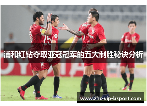 浦和红钻夺取亚冠冠军的五大制胜秘诀分析 浦和红钻夺取亚冠冠军的五大制胜秘诀分析