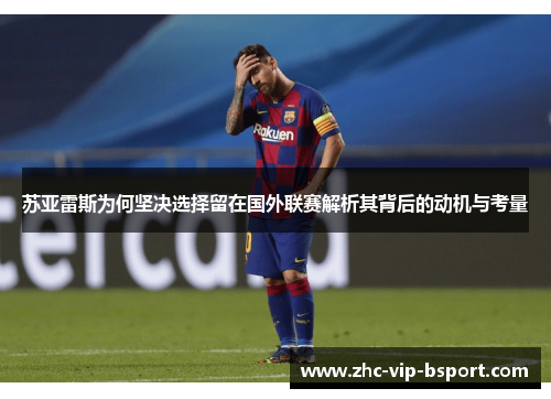 苏亚雷斯为何坚决选择留在国外联赛解析其背后的动机与考量