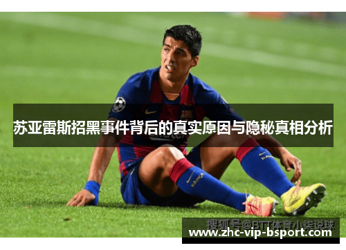 苏亚雷斯招黑事件背后的真实原因与隐秘真相分析