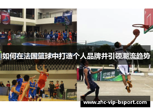 如何在法国篮球中打造个人品牌并引领潮流趋势