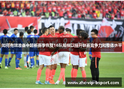 如何有效准备中超新赛季恢复16队规模以提升联赛竞争力和整体水平