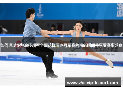 如何通过多种途径观看全国花样滑冰冠军赛的精彩瞬间并享受赛事盛宴