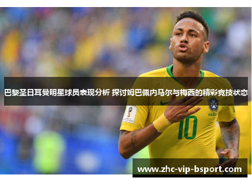 巴黎圣日耳曼明星球员表现分析 探讨姆巴佩内马尔与梅西的精彩竞技状态 巴黎圣日耳曼明星球员表现分析 探讨姆巴佩内马尔与梅西的精彩竞技状态