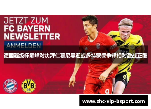 德国超级杯巅峰对决拜仁慕尼黑迎战多特蒙德争锋相对激战正酣 德国超级杯巅峰对决拜仁慕尼黑迎战多特蒙德争锋相对激战正酣