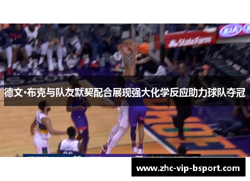 德文·布克与队友默契配合展现强大化学反应助力球队夺冠 德文·布克与队友默契配合展现强大化学反应助力球队夺冠