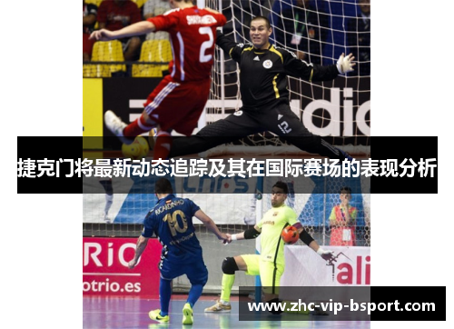 捷克门将最新动态追踪及其在国际赛场的表现分析 捷克门将最新动态追踪及其在国际赛场的表现分析