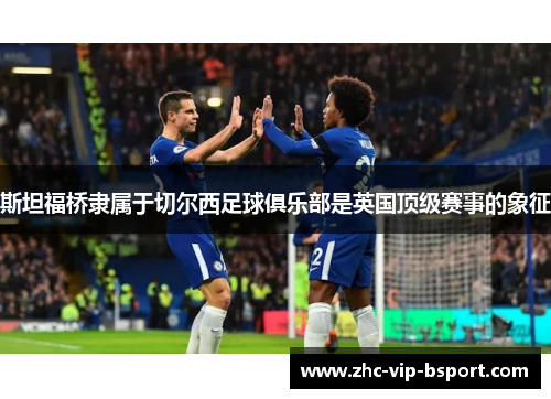 斯坦福桥隶属于切尔西足球俱乐部是英国顶级赛事的象征