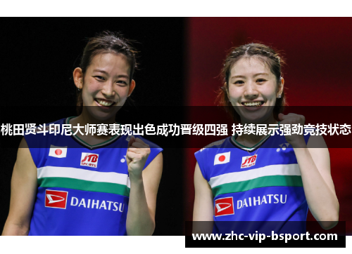桃田贤斗印尼大师赛表现出色成功晋级四强 持续展示强劲竞技状态 桃田贤斗印尼大师赛表现出色成功晋级四强 持续展示强劲竞技状态