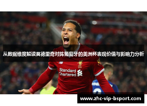 从数据维度解读莫德里奇对阵葡萄牙的美洲杯表现价值与影响力分析 从数据维度解读莫德里奇对阵葡萄牙的美洲杯表现价值与影响力分析