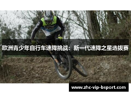 欧洲青少年自行车速降挑战：新一代速降之星选拔赛