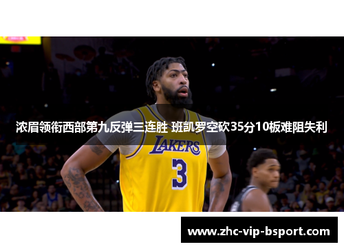 浓眉领衔西部第九反弹三连胜 班凯罗空砍35分10板难阻失利