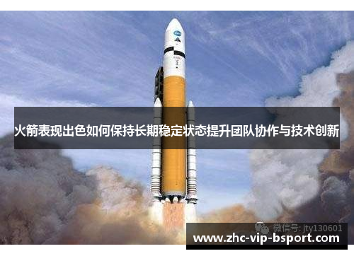 火箭表现出色如何保持长期稳定状态提升团队协作与技术创新