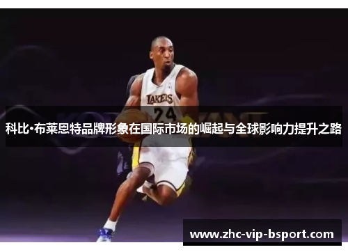 科比·布莱恩特品牌形象在国际市场的崛起与全球影响力提升之路