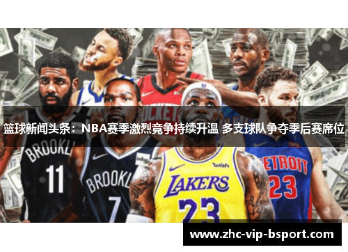 篮球新闻头条：NBA赛季激烈竞争持续升温 多支球队争夺季后赛席位